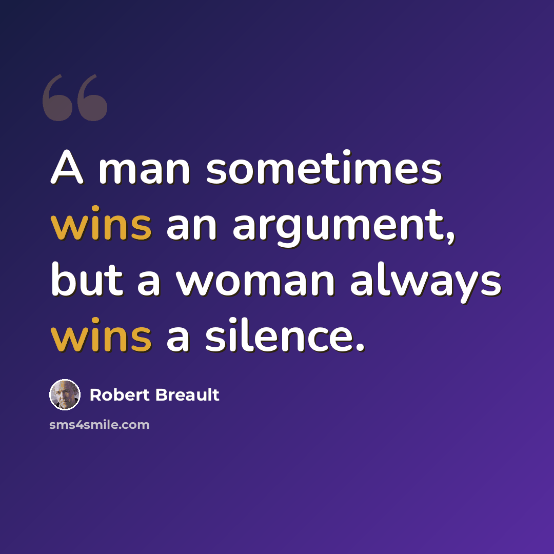 “A man sometimes wins an argument, but a woman always wins a silence.” quote by Robert Breault