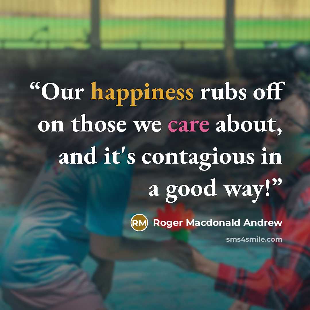 “Our happiness rubs off on those we care about, and it's contagious in a good way!” quote by Roger Macdonald Andrew