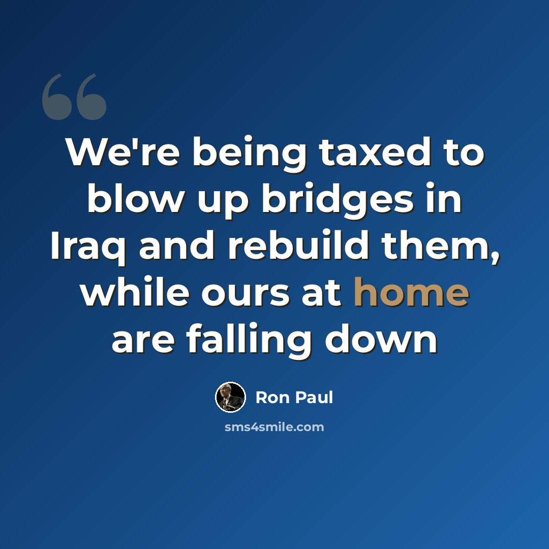 “We're being taxed to blow up bridges in Iraq and rebuild them, while ours at home are falling down” quote by Ron Paul