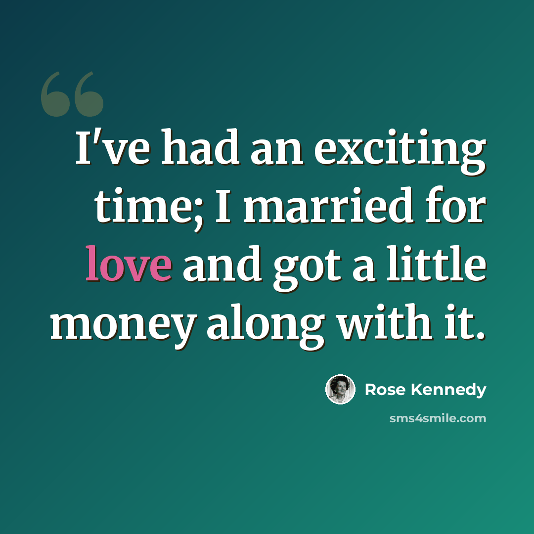 “I've had an exciting time; I married for love and got a little money along with it.” quote by Rose Kennedy