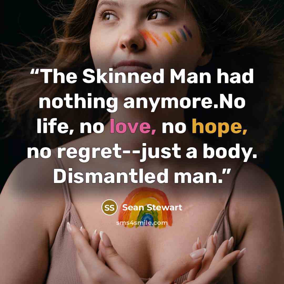 “The Skinned Man had nothing anymore.No life, no love, no hope, no regret--just a body. Dismantled man.” quote by Sean Stewart