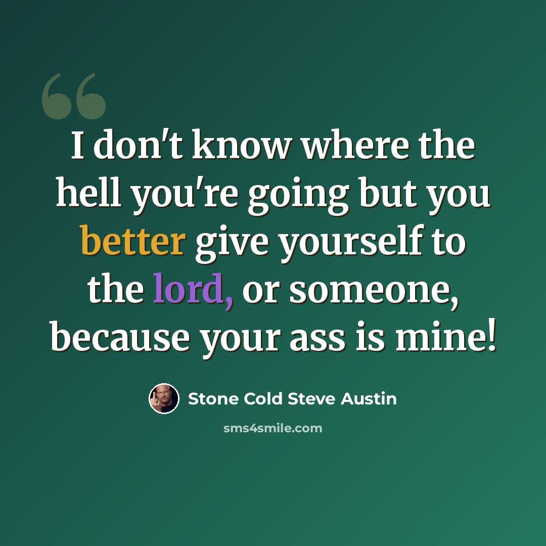 “I don't know where the hell you're going but you better give yourself to the lord, or someone, because your ass is mine!” quote by Stone Cold Steve Austin