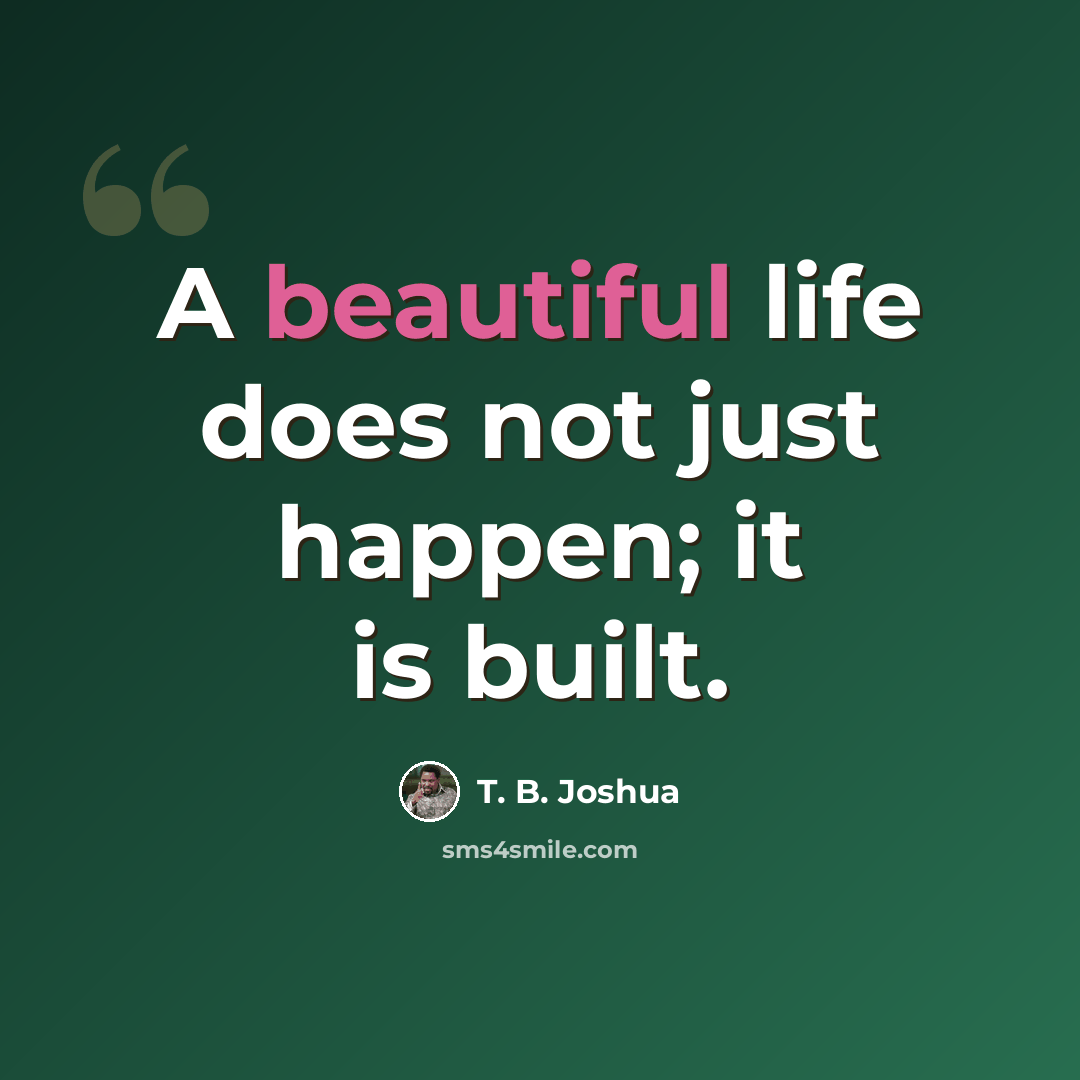 “A beautiful life does not just happen; it is built.” quote by T. B. Joshua