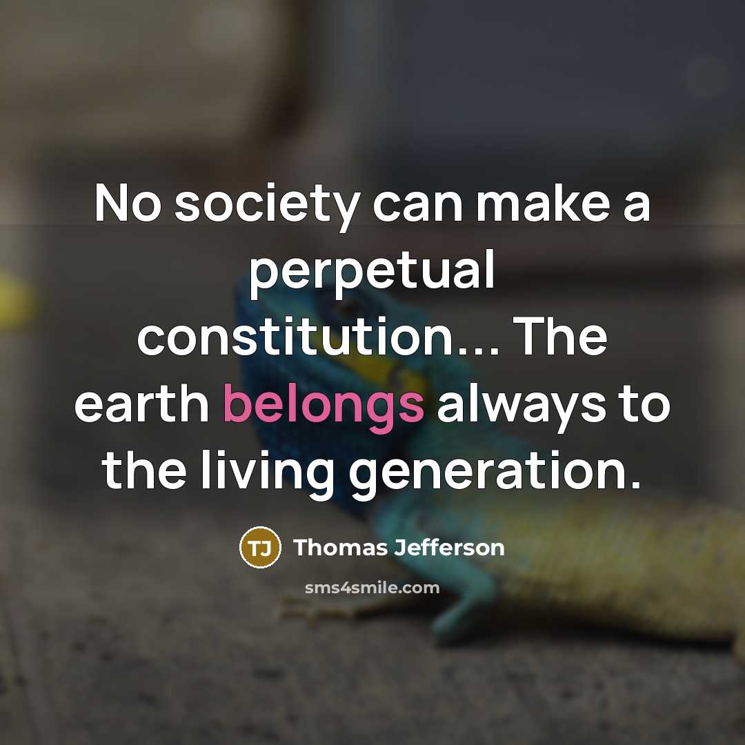 “No society can make a perpetual constitution... The earth belongs always to the living generation.” quote by Thomas Jefferson