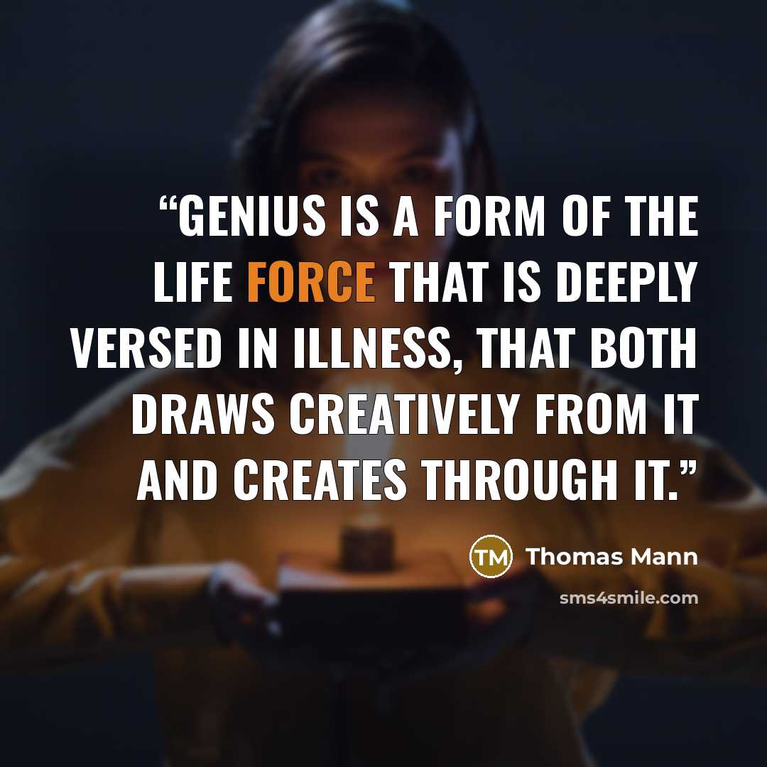 “Genius is a form of the life force that is deeply versed in illness, that both draws creatively from it and creates through it.” quote by Thomas Mann