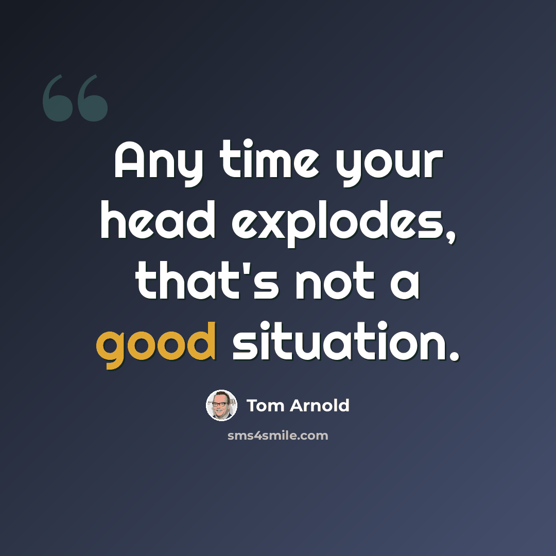 “Any time your head explodes, that's not a good situation.” quote by Tom Arnold