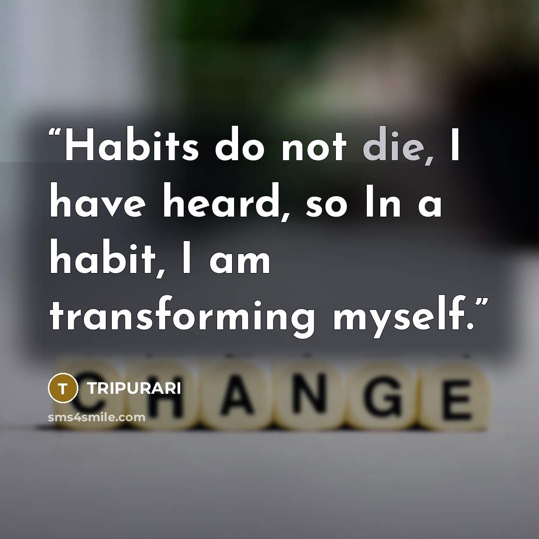 “Habits do not die, I have heard, so In a habit, I am transforming myself.” quote by Tripurari
