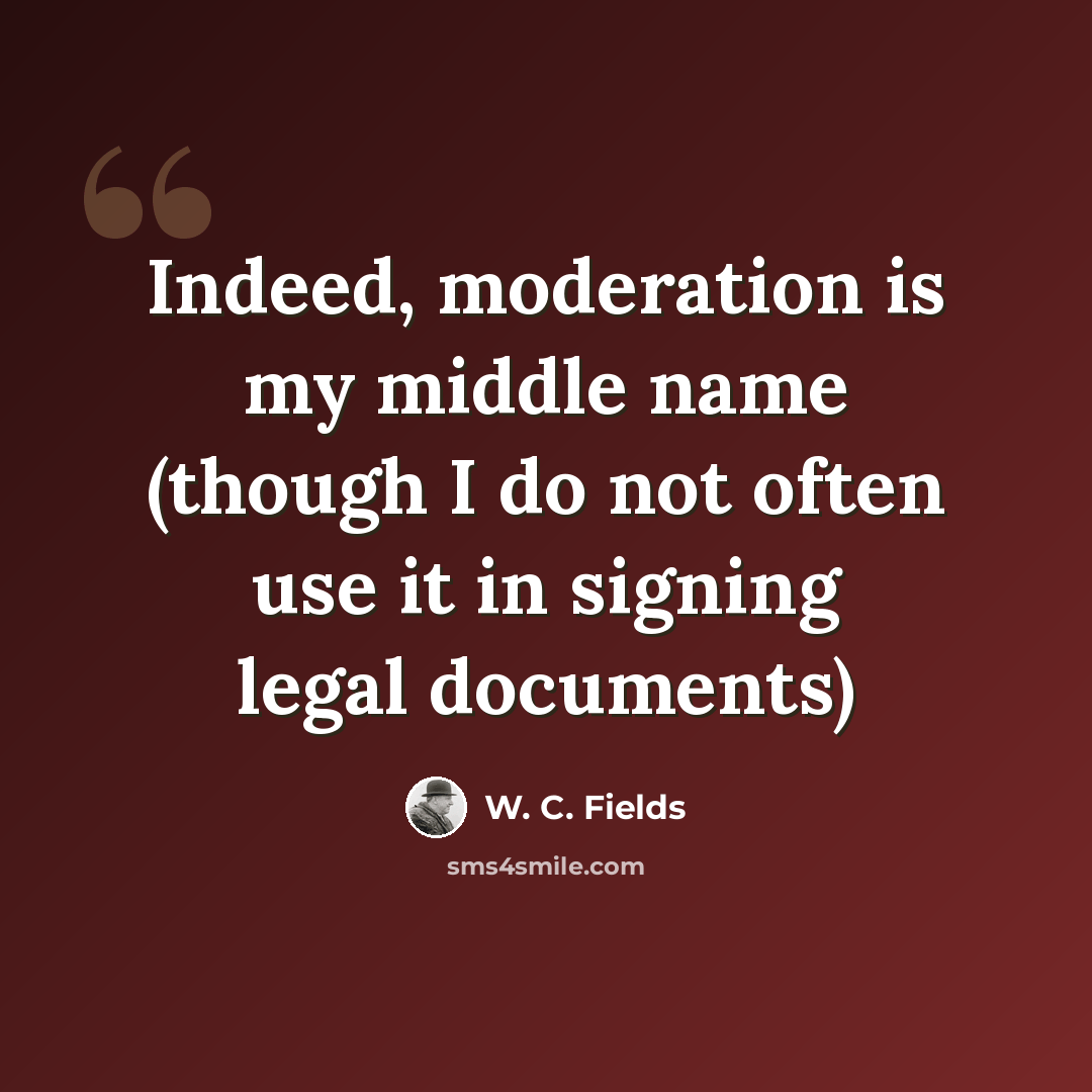 “Indeed, moderation is my middle name (though I do not often use it in signing legal documents)” quote by W. C. Fields