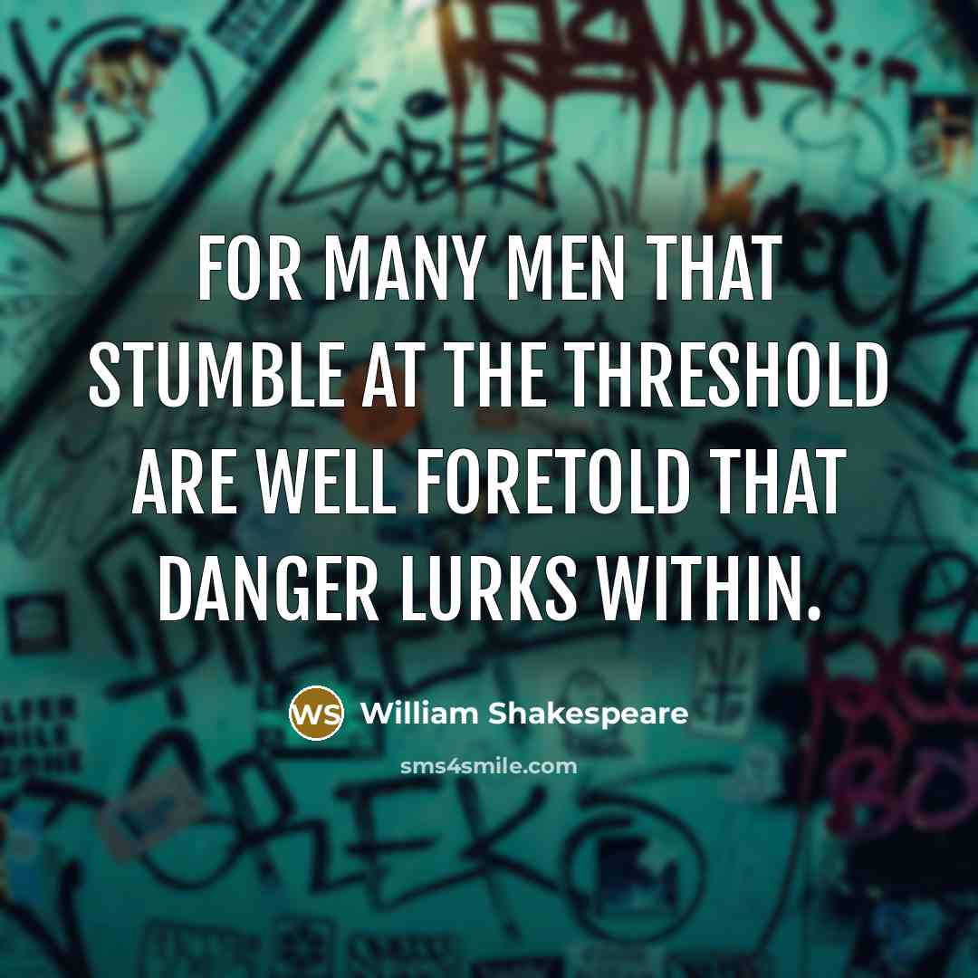 “For many men that stumble at the threshold are well foretold that danger lurks within.” quote by William Shakespeare