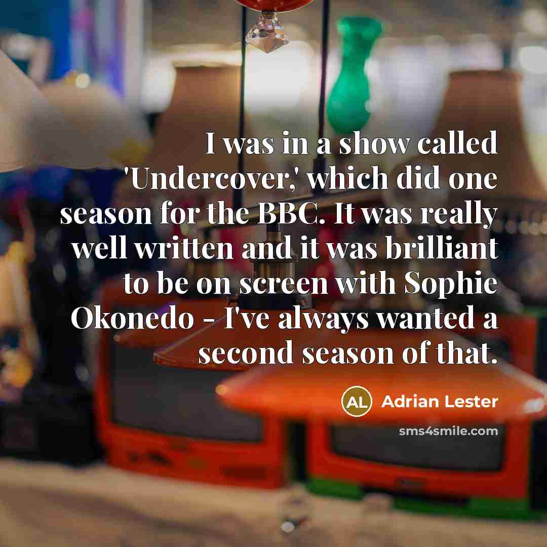 “I was in a show called 'Undercover,' which did one season for the BBC. It was really well written and it was brilliant to be on screen with Sophie Okonedo - I've always wanted a second season of that.” quote by Adrian Lester