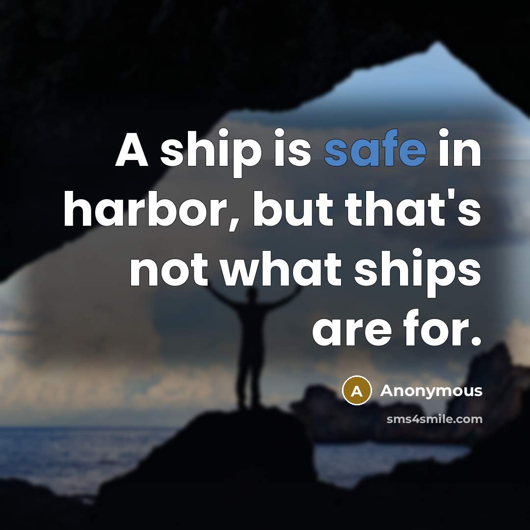 “A ship is safe in harbor, but that's not what ships are for.” quote by Anonymous