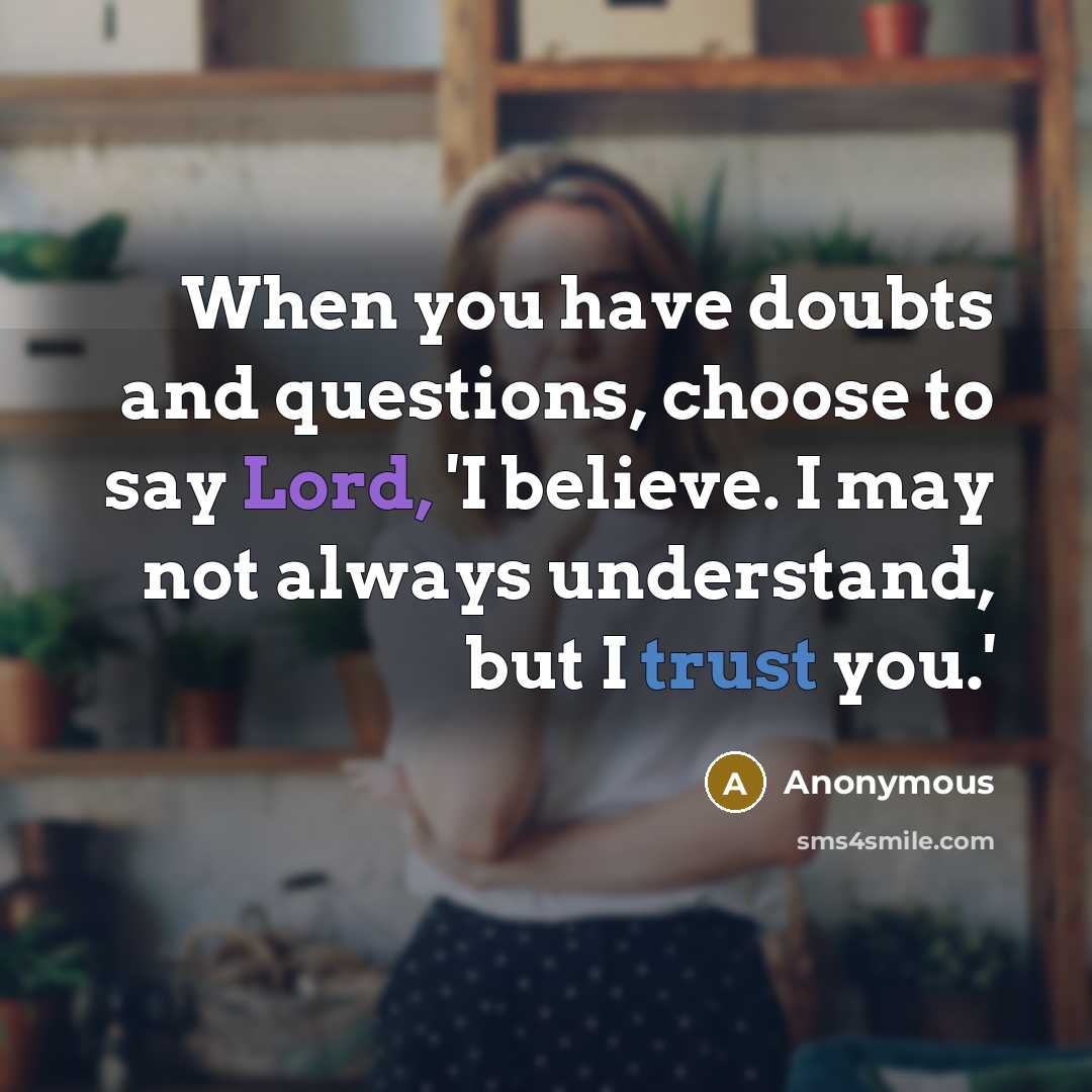 “When you have doubts and questions, choose to say Lord, 'I believe. I may not always understand, but I trust you.'” quote by Anonymous