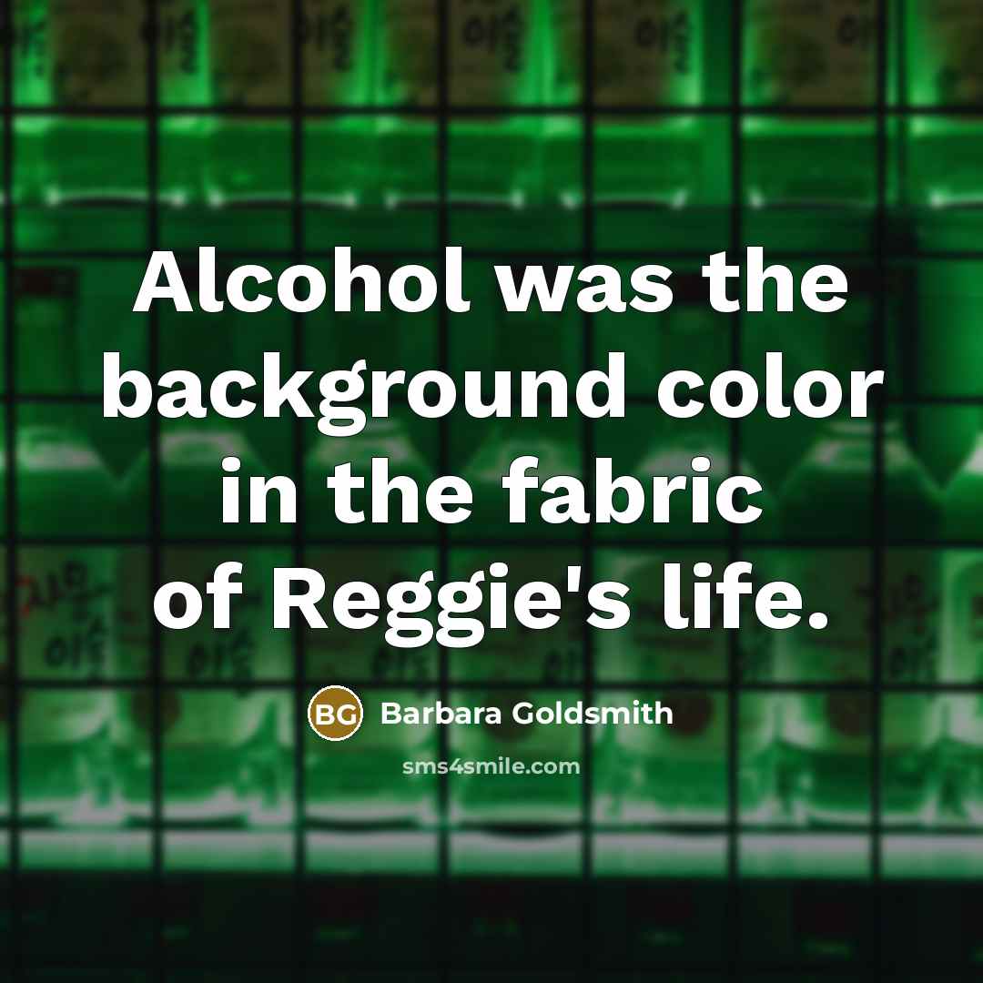 “Alcohol was the background color in the fabric of Reggie's life.” quote by Barbara Goldsmith