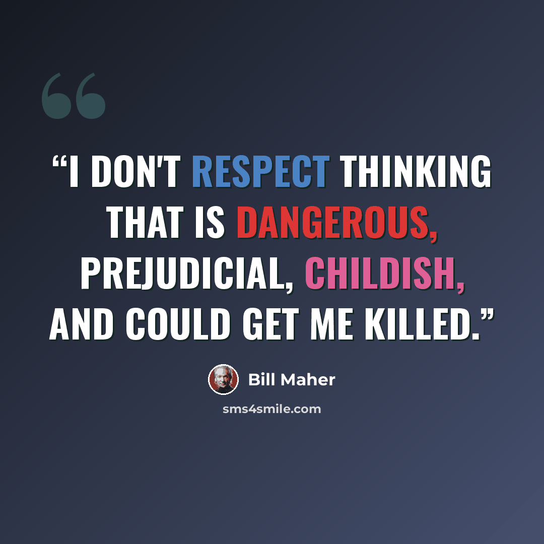 “I don't respect thinking that is dangerous, prejudicial, childish, and could get me killed.” quote by Bill Maher