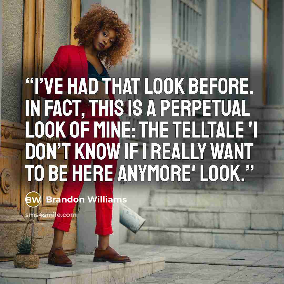“I’ve had that look before. In fact, this is a perpetual look of mine: the telltale 'I don’t know if I really want to be here anymore' look.” quote by Brandon Williams