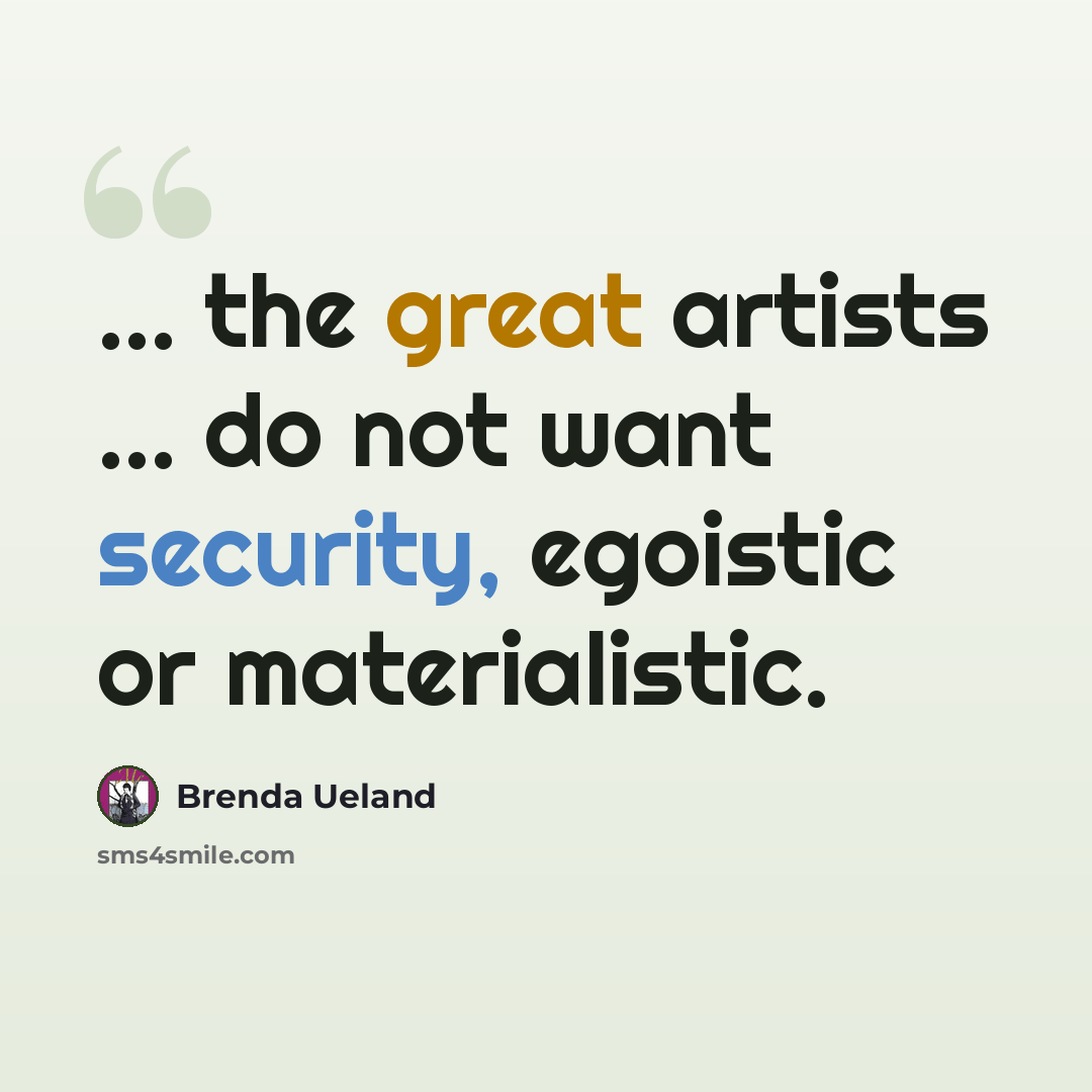 “... the great artists ... do not want security, egoistic or materialistic.” quote by Brenda Ueland