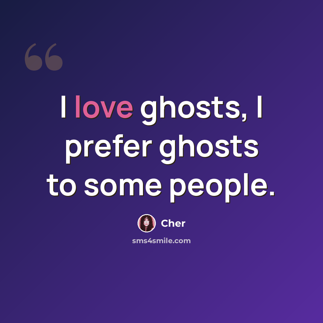 “I love ghosts, I prefer ghosts to some people.” quote by Cher
