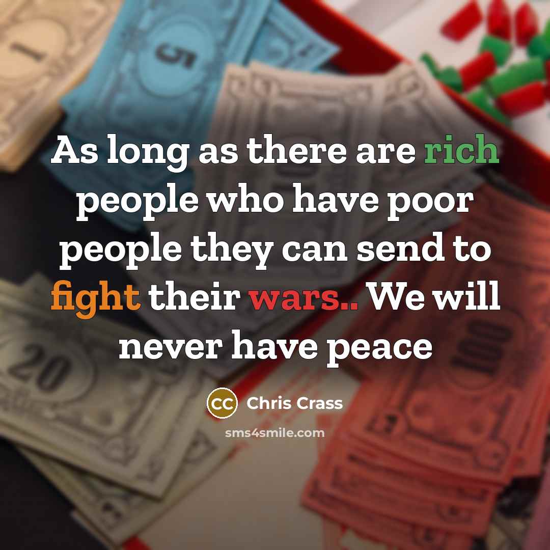 “As long as there are rich people who have poor people they can send to fight their wars.. We will never have peace” quote by Chris Crass