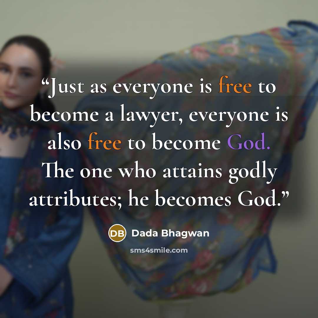 “Just as everyone is free to become a lawyer, everyone is also free to become God. The one who attains godly attributes; he becomes God.” quote by Dada Bhagwan