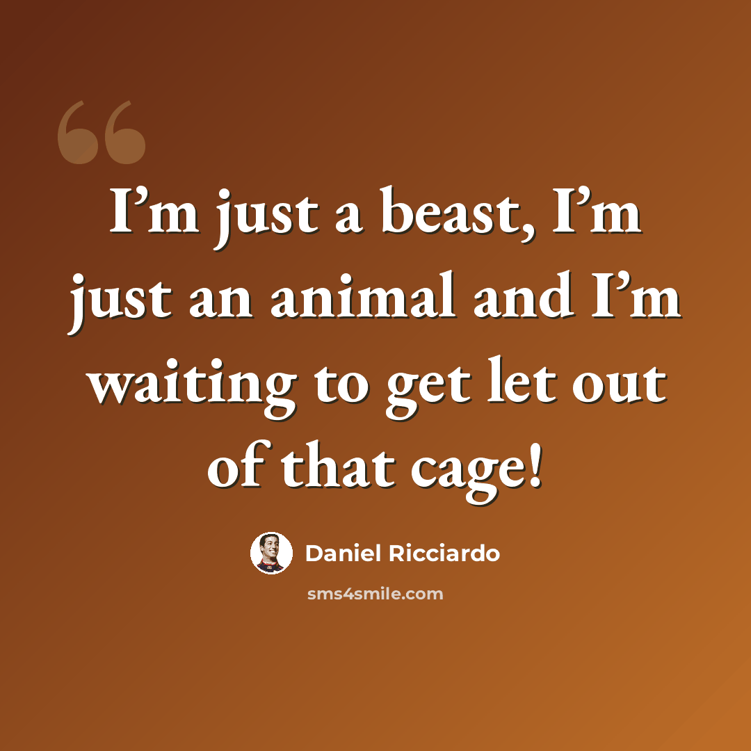 “I’m just a beast, I’m just an animal and I’m waiting to get let out of that cage!” quote by Daniel Ricciardo