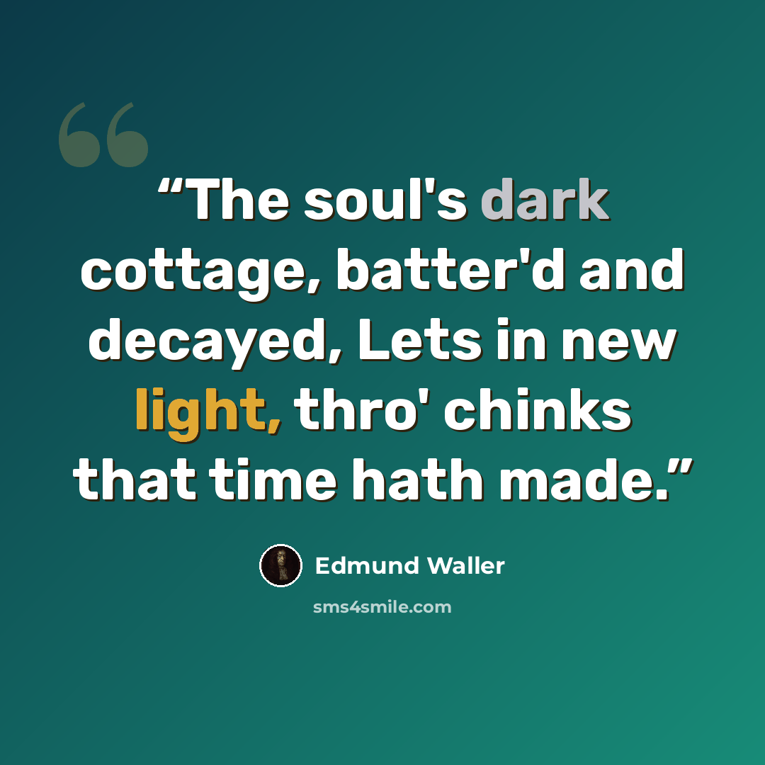 “The soul's dark cottage, batter'd and decayed, Lets in new light, thro' chinks that time hath made.” quote by Edmund Waller