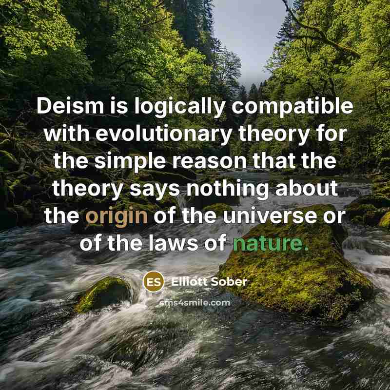 “Deism is logically compatible with evolutionary theory for the simple reason that the theory says nothing about the origin of the universe or of the laws of nature.” quote by Elliott Sober