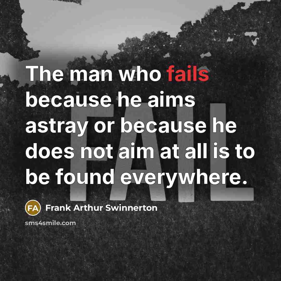 “The man who fails because he aims astray or because he does not aim at all is to be found everywhere.” quote by Frank Arthur Swinnerton