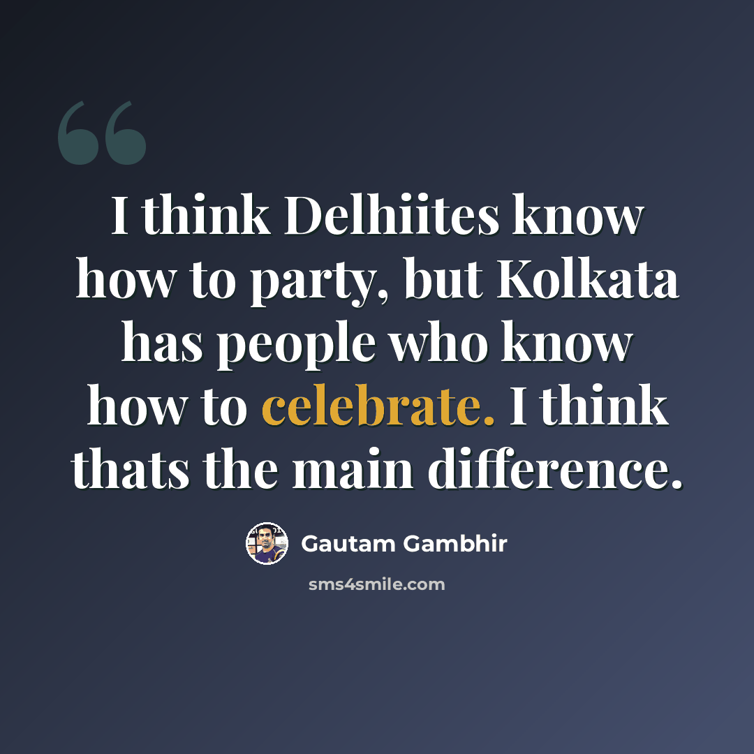 “I think Delhiites know how to party, but Kolkata has people who know how to celebrate. I think thats the main difference.” quote by Gautam Gambhir
