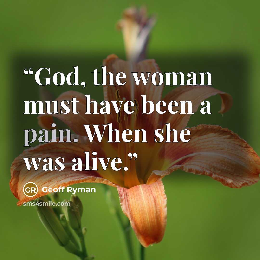 “God, the woman must have been a pain. When she was alive.” quote by Geoff Ryman
