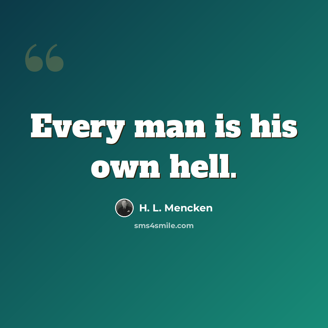 “Every man is his own hell.” quote by H. L. Mencken