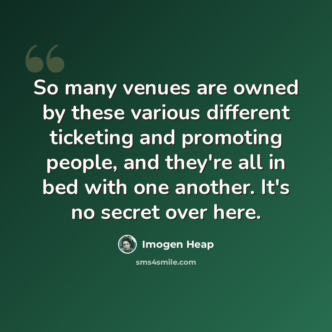 “So many venues are owned by these various different ticketing and promoting people, and they're all in bed with one another. It's no secret over here.” quote by Imogen Heap