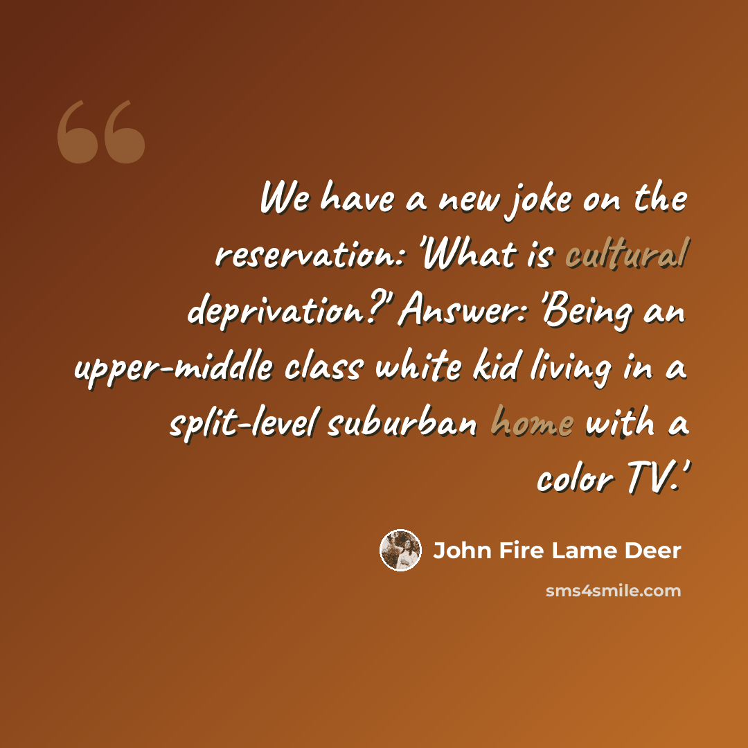 “We have a new joke on the reservation: 'What is cultural deprivation?' Answer: 'Being an upper-middle class white kid living in a split-level suburban home with a color TV.'” quote by John Fire Lame Deer