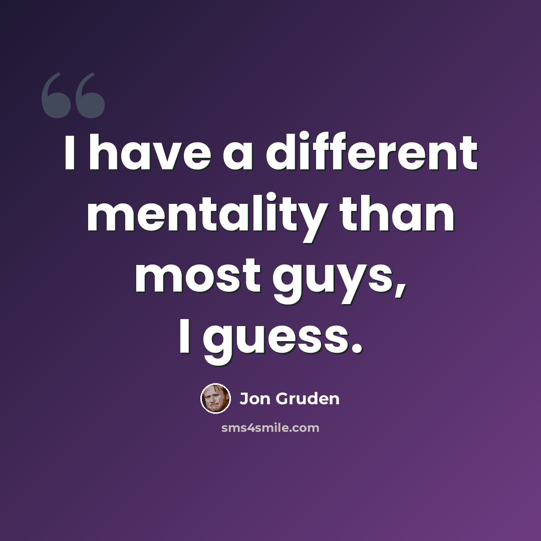 “I have a different mentality than most guys, I guess.” quote by Jon Gruden