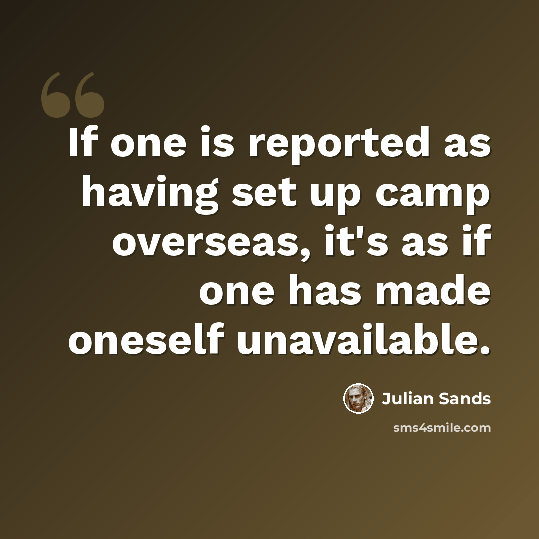 “If one is reported as having set up camp overseas, it's as if one has made oneself unavailable.” quote by Julian Sands