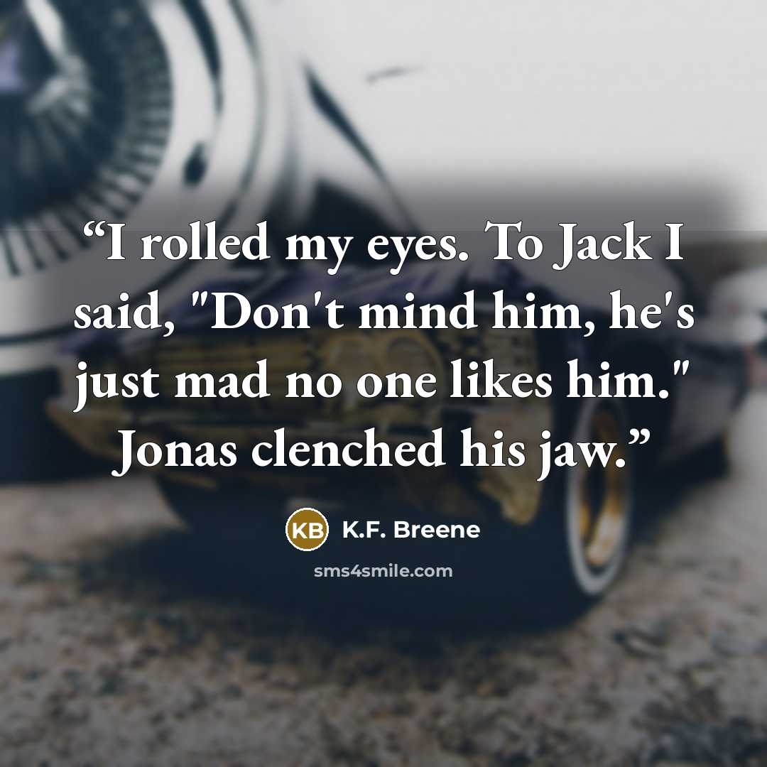 “I rolled my eyes. To Jack I said, "Don't mind him, he's just mad no one likes him." Jonas clenched his jaw.” quote by K.F. Breene