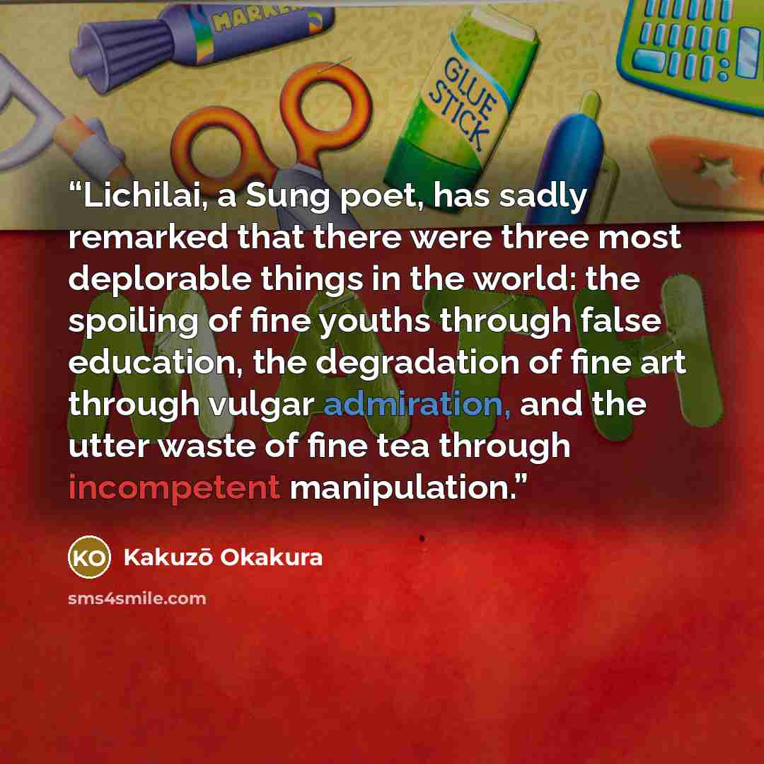 “Lichilai, a Sung poet, has sadly remarked that there were three most deplorable things in the world: the spoiling of fine youths through false education, the degradation of fine art through vulgar admiration, and the utter waste of fine tea through incompetent manipulation.” quote by Kakuzō Okakura