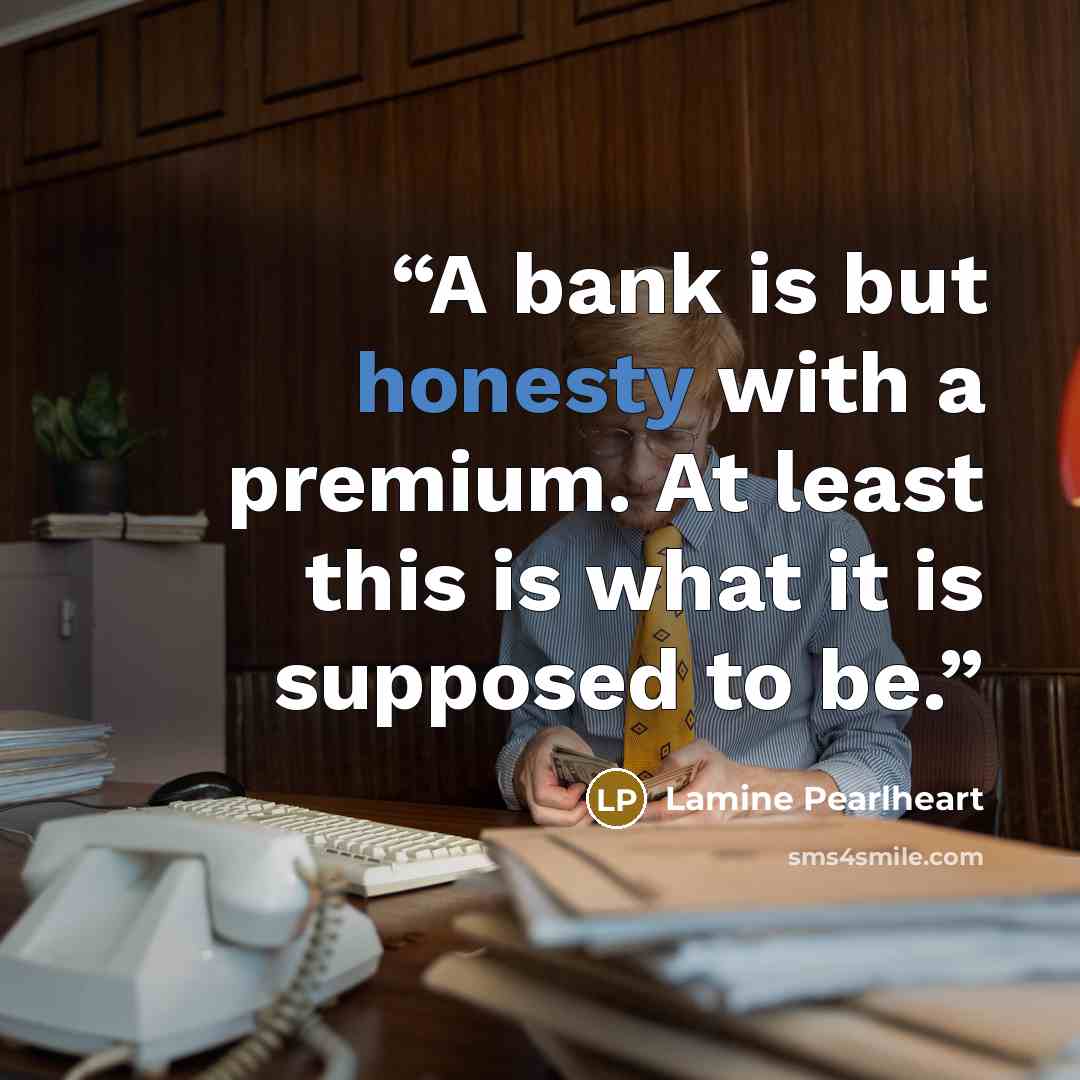 “A bank is but honesty with a premium. At least this is what it is supposed to be.” quote by Lamine Pearlheart