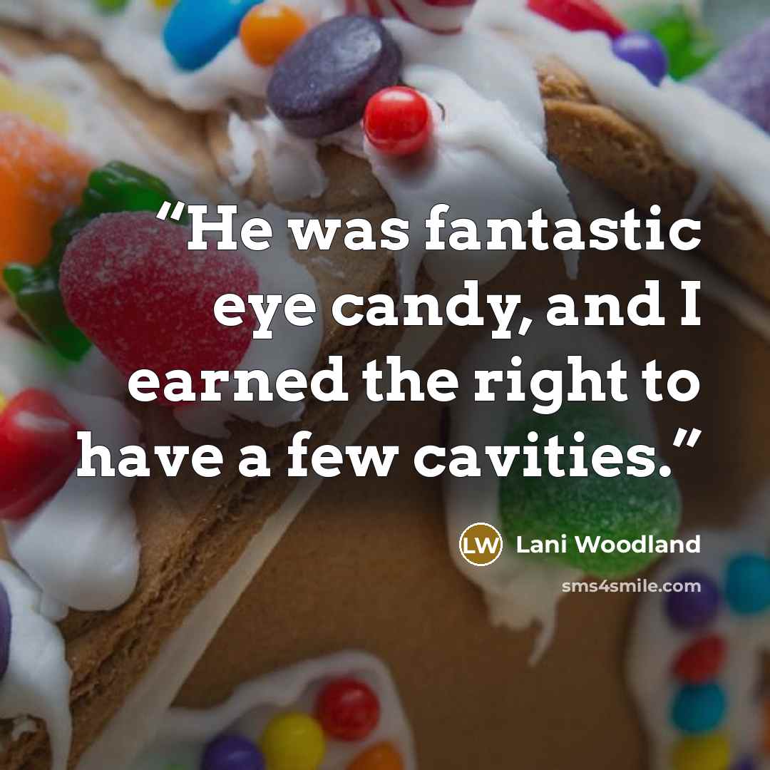“He was fantastic eye candy, and I earned the right to have a few cavities.” quote by Lani Woodland