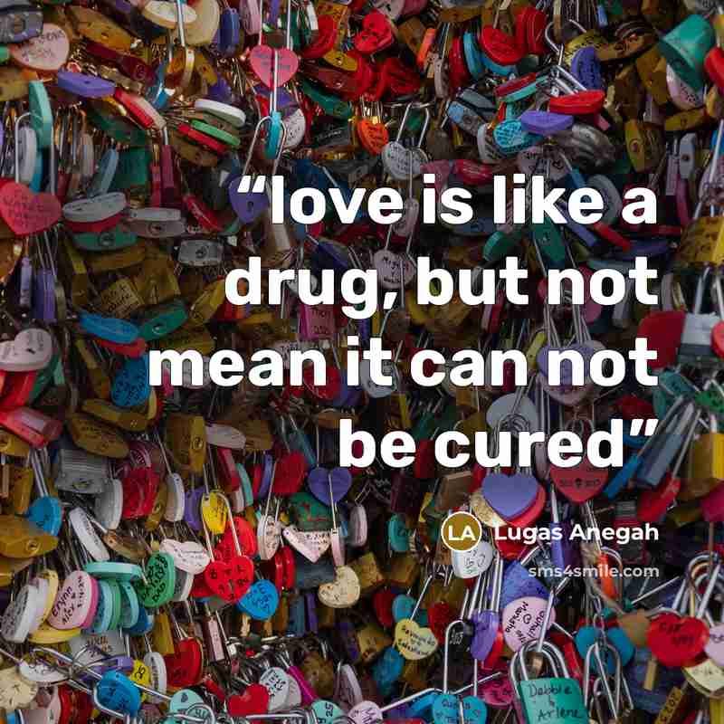“love is like a drug, but not mean it can not be cured” quote by Lugas Anegah