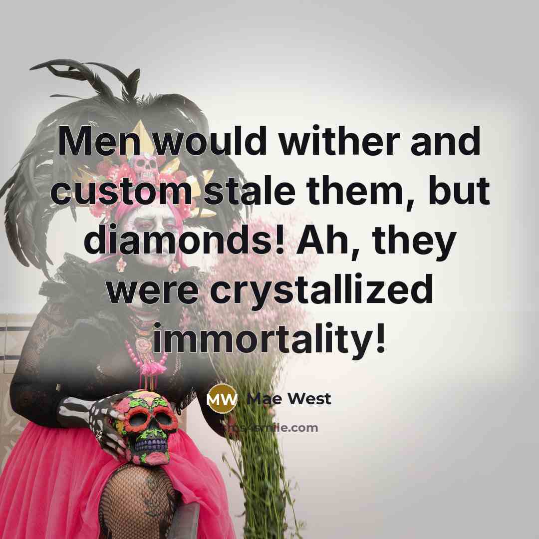 “Men would wither and custom stale them, but diamonds! Ah, they were crystallized immortality!” quote by Mae West