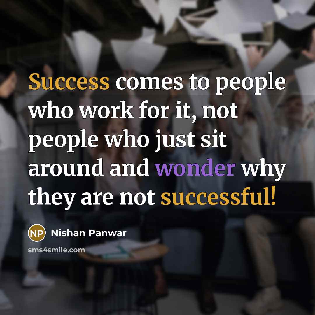 “Success comes to people who work for it, not people who just sit around and wonder why they are not successful!” quote by Nishan Panwar