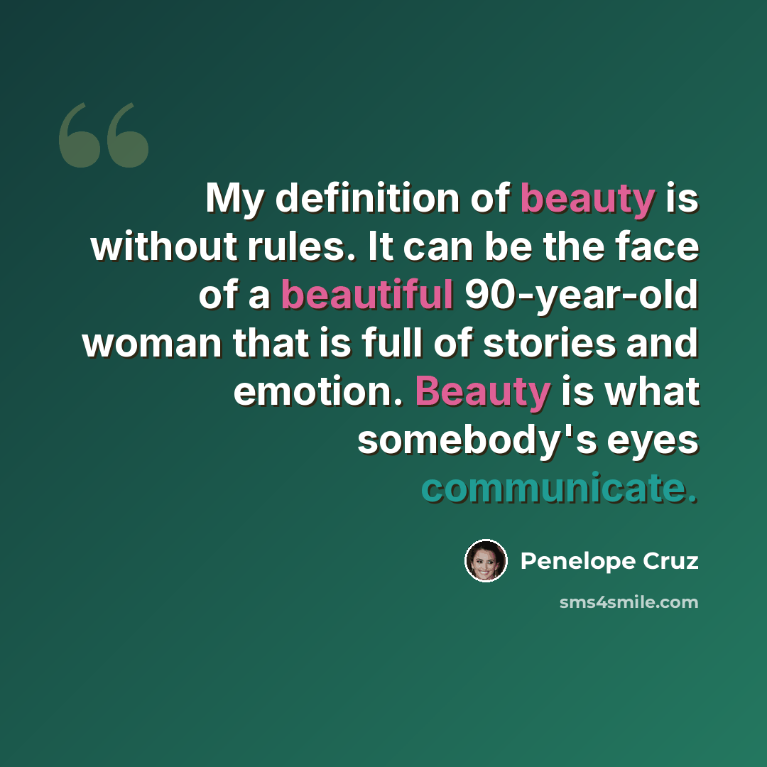 “My definition of beauty is without rules. It can be the face of a beautiful 90-year-old woman that is full of stories and emotion. Beauty is what somebody's eyes communicate.” quote by Penelope Cruz
