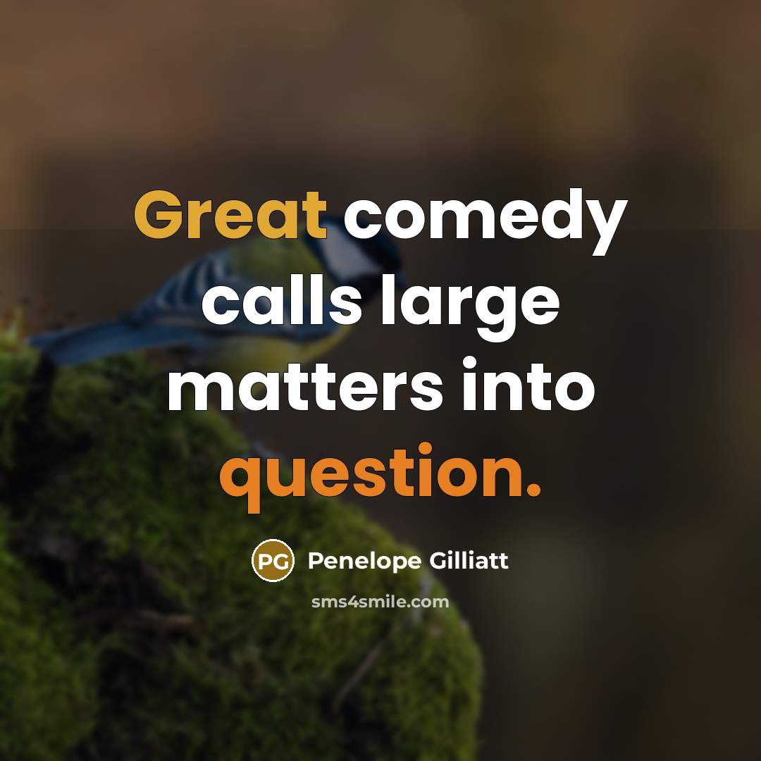 “Great comedy calls large matters into question.” quote by Penelope Gilliatt