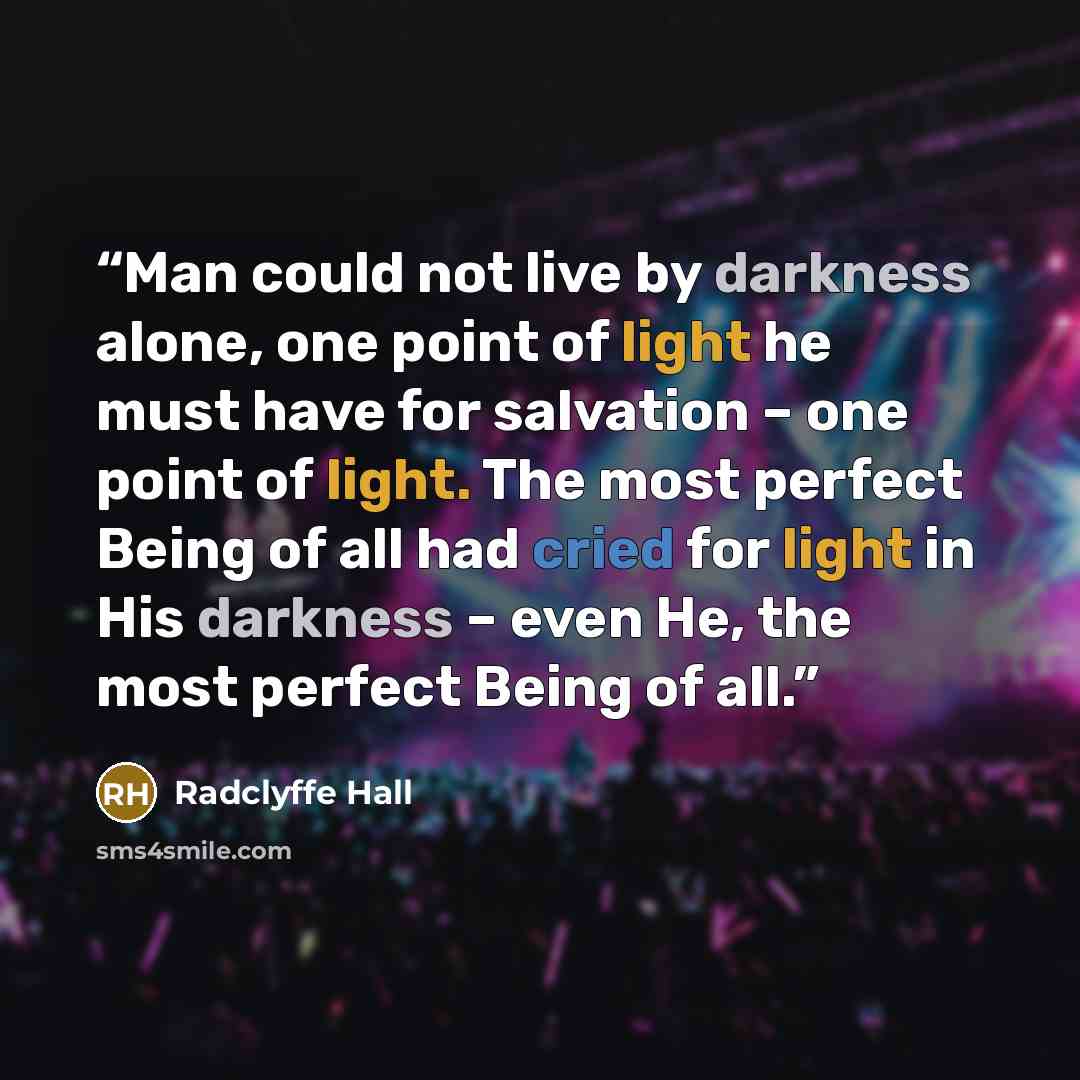 “Man could not live by darkness alone, one point of light he must have for salvation – one point of light. The most perfect Being of all had cried for light in His darkness – even He, the most perfect Being of all.” quote by Radclyffe Hall