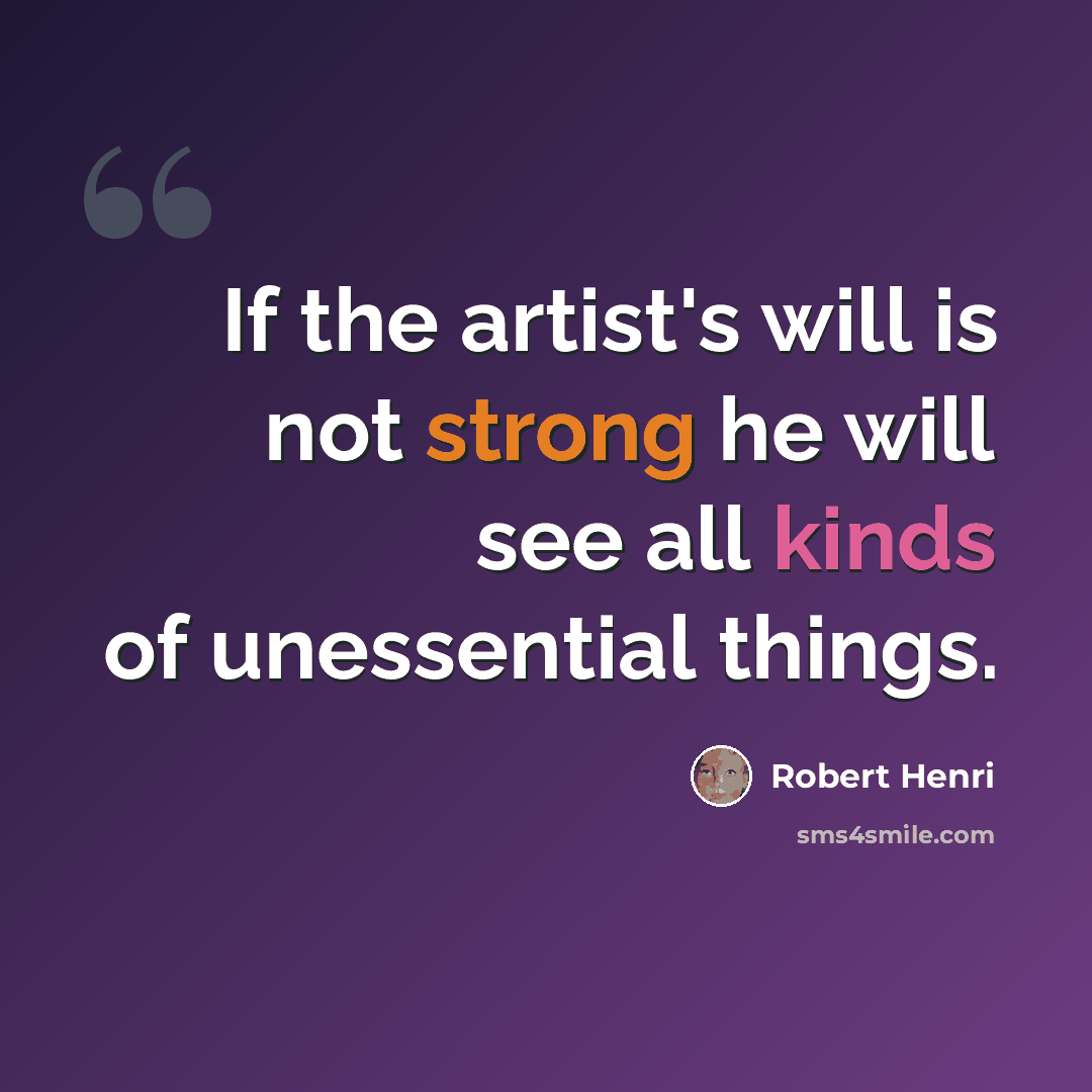 “If the artist's will is not strong he will see all kinds of unessential things.” quote by Robert Henri