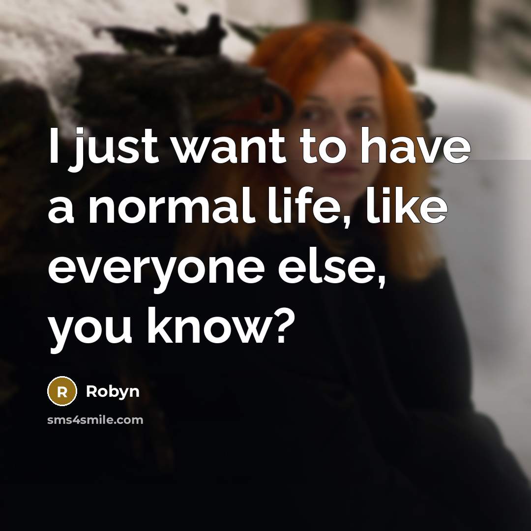 “I just want to have a normal life, like everyone else, you know?” quote by Robyn