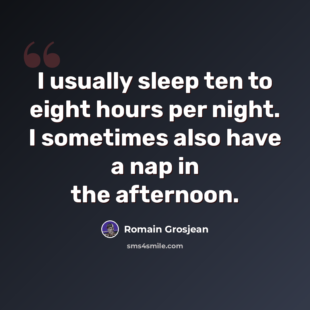 “I usually sleep ten to eight hours per night. I sometimes also have a nap in the afternoon.” quote by Romain Grosjean
