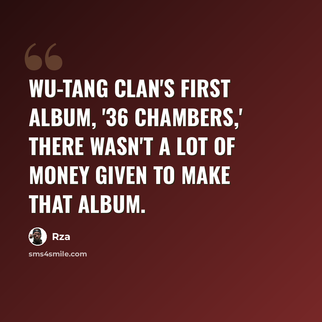 “Wu-Tang Clan's first album, '36 Chambers,' there wasn't a lot of money given to make that album.” quote by Rza