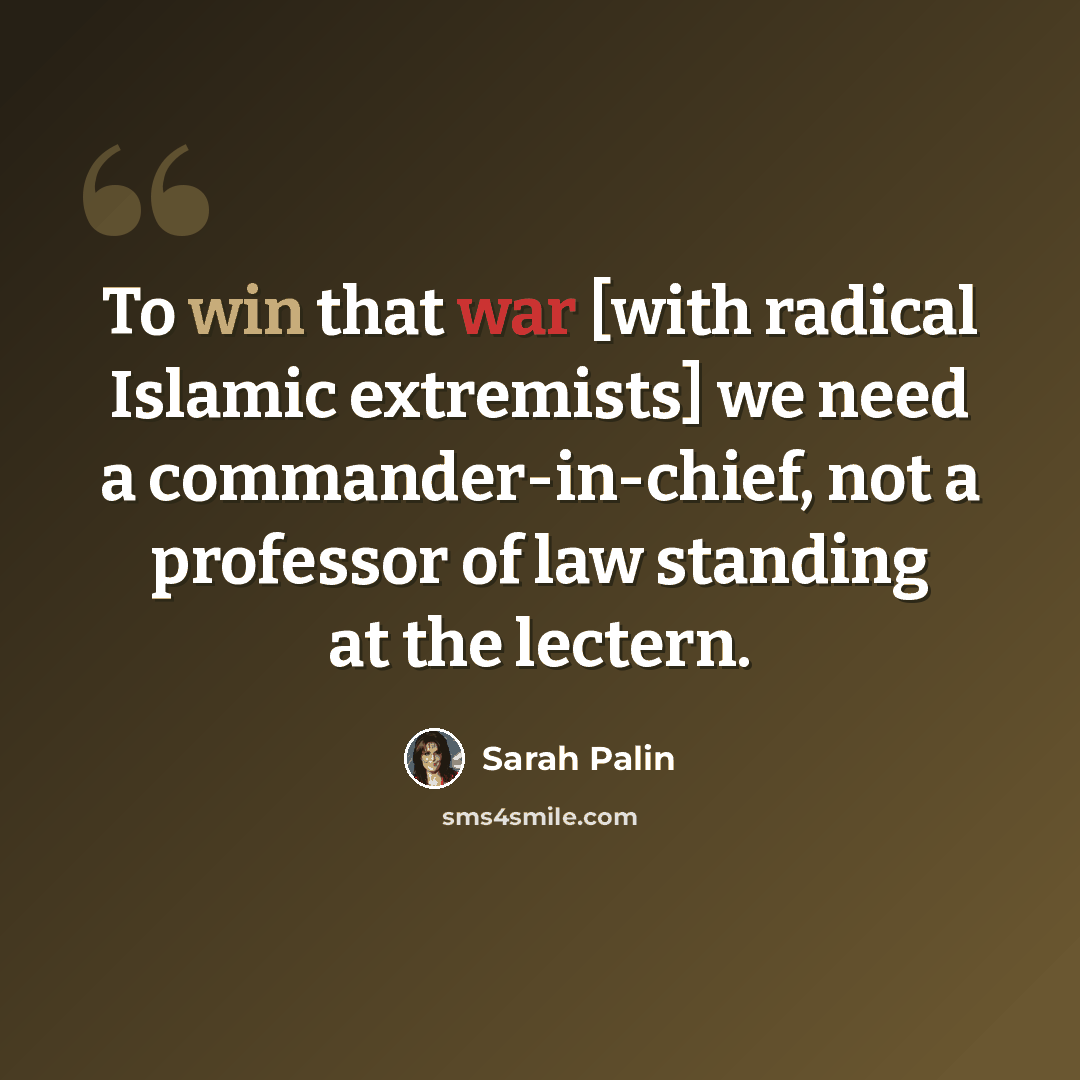 “To win that war [with radical Islamic extremists] we need a commander-in-chief, not a professor of law standing at the lectern.” quote by Sarah Palin
