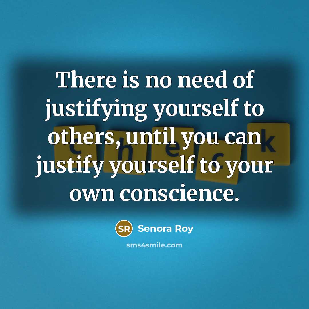 “There is no need of justifying yourself to others, until you can justify yourself to your own conscience.” quote by Senora Roy